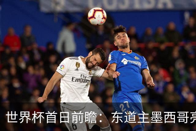 世界杯首日前瞻：东道主墨西哥亮相 亚洲球队迎首秀