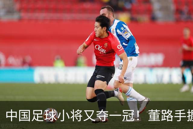 中国足球小将又夺一冠！董路手握品牌赞助加持、接连拿下赛事冠军！难怪孙继海会眼红