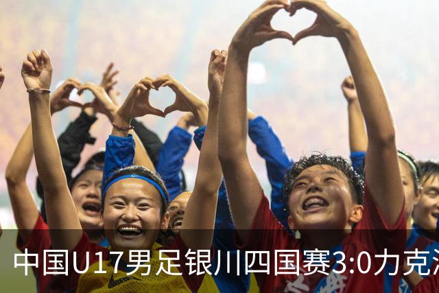 中国U17男足银川四国赛3:0力克澳大利亚