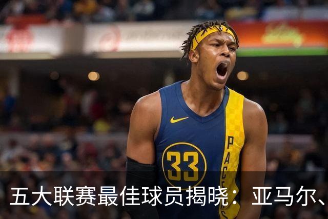 五大联赛最佳球员揭晓：亚马尔、B费等人为何能脱颖而出？