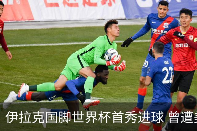 伊拉克国脚世界杯首秀进球 曾遭美国刁难被盘查7小时
