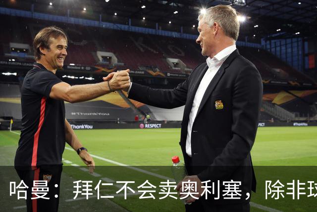 哈曼：拜仁不会卖奥利塞，除非球员主动要求去皇马