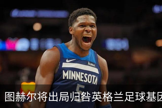 图赫尔将出局归咎英格兰足球基因 球员在压力下难以控球