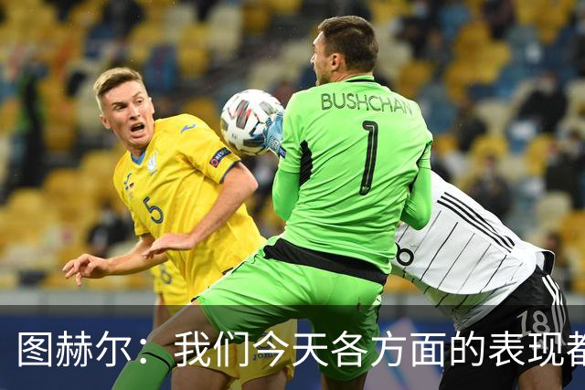 图赫尔：我们今天各方面的表现都不行，说实话球队很走运