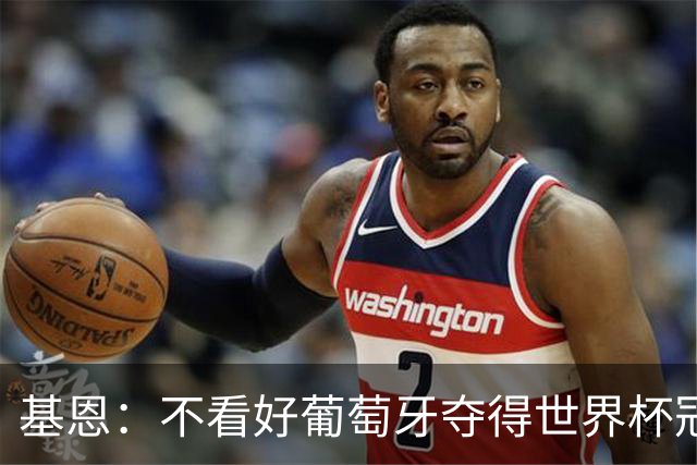 基恩：不看好葡萄牙夺得世界杯冠军，法国是最大热门