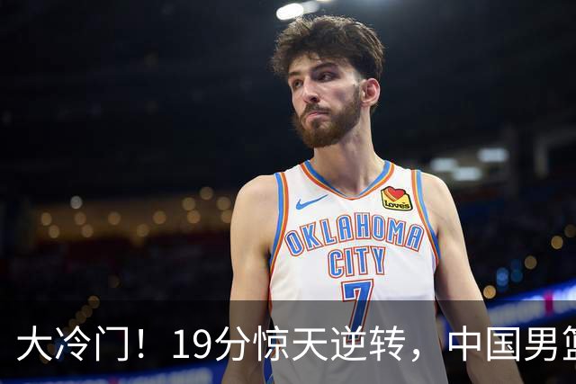 大冷门！19分惊天逆转，中国男篮出线警报拉响，下场全是生死局