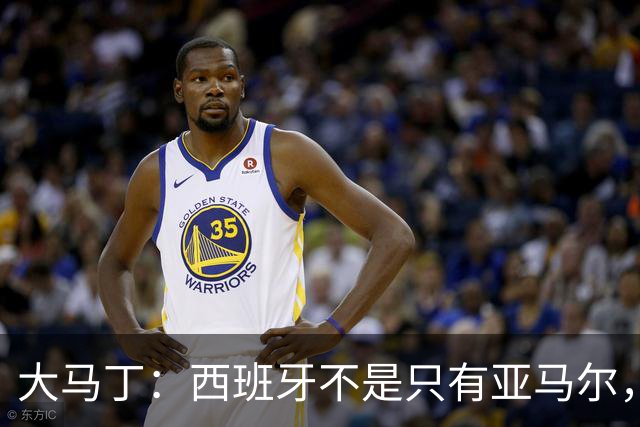 大马丁：西班牙不是只有亚马尔，他们的整体实力很强