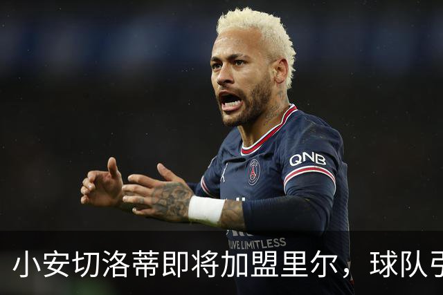 小安切洛蒂即将加盟里尔，球队引援计划全面启动！