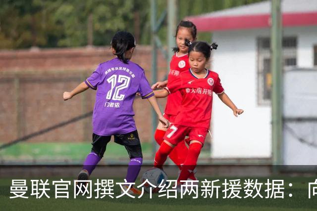曼联官网撰文介绍两新援数据：向前传球能力将为红魔带来极大帮助