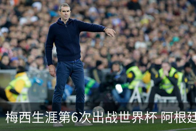 梅西生涯第6次出战世界杯 阿根廷队征召17名冠军成员