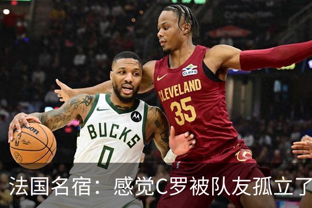 法国名宿：感觉C罗被队友孤立了，既然派他上球队就应该为他而战