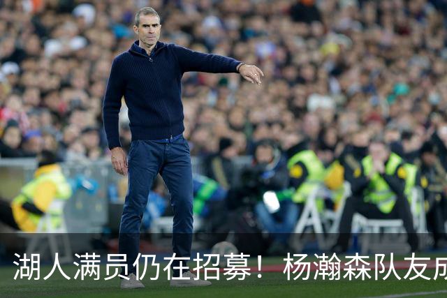 湖人满员仍在招募！杨瀚森队友成新目标：追不到库明加就签赛布尔？