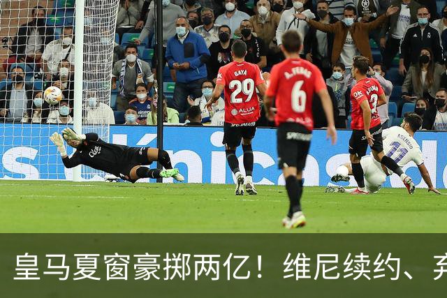 皇马夏窗豪掷两亿！维尼续约、弃罗德里，西甲格局真要变？