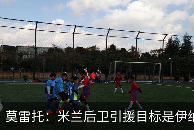 莫雷托：米兰后卫引援目标是伊纳西奥，斯通斯不在精简后的名单上