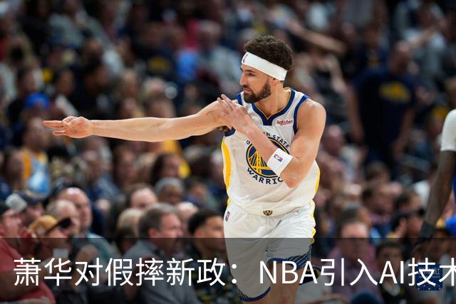 萧华对假摔新政：NBA引入AI技术判罚，雷霆马刺争议再掀波澜