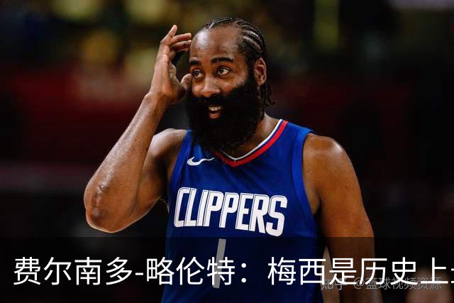 费尔南多-略伦特：梅西是历史上最好的球员，他是年轻人的榜样