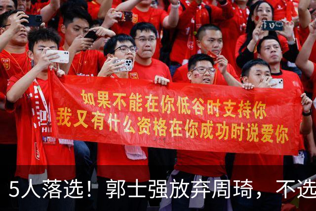 5人落选！郭士强放弃周琦，不选张镇麟有隐情？徐杰告别国家队