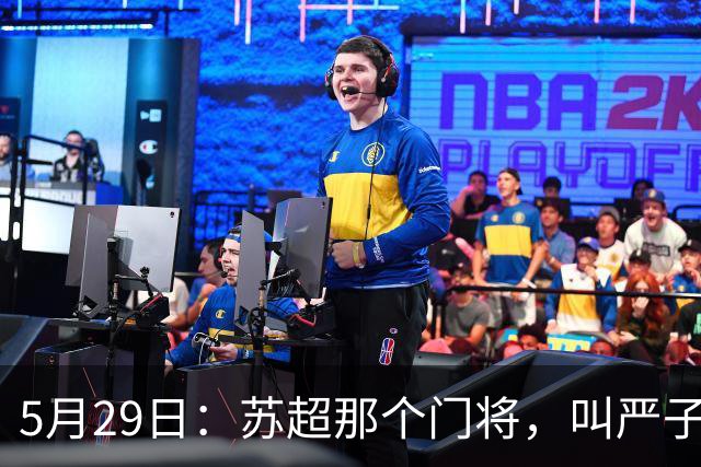 5月29日：苏超那个门将，叫严子航的，去年10月干了件大事