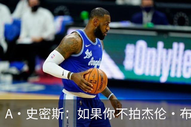 A·史密斯：如果你不拍杰伦·布朗马屁 他就觉得你在黑他