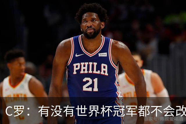 C罗：有没有世界杯冠军都不会改变自己 40岁学到很多希望再活40年