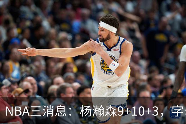 NBA三消息：杨瀚森9+10+3，字母哥亮相热火，詹姆斯3选1？