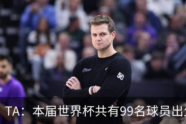 TA：本届世界杯共有99名球员出生于法国，67名球员出生于荷兰